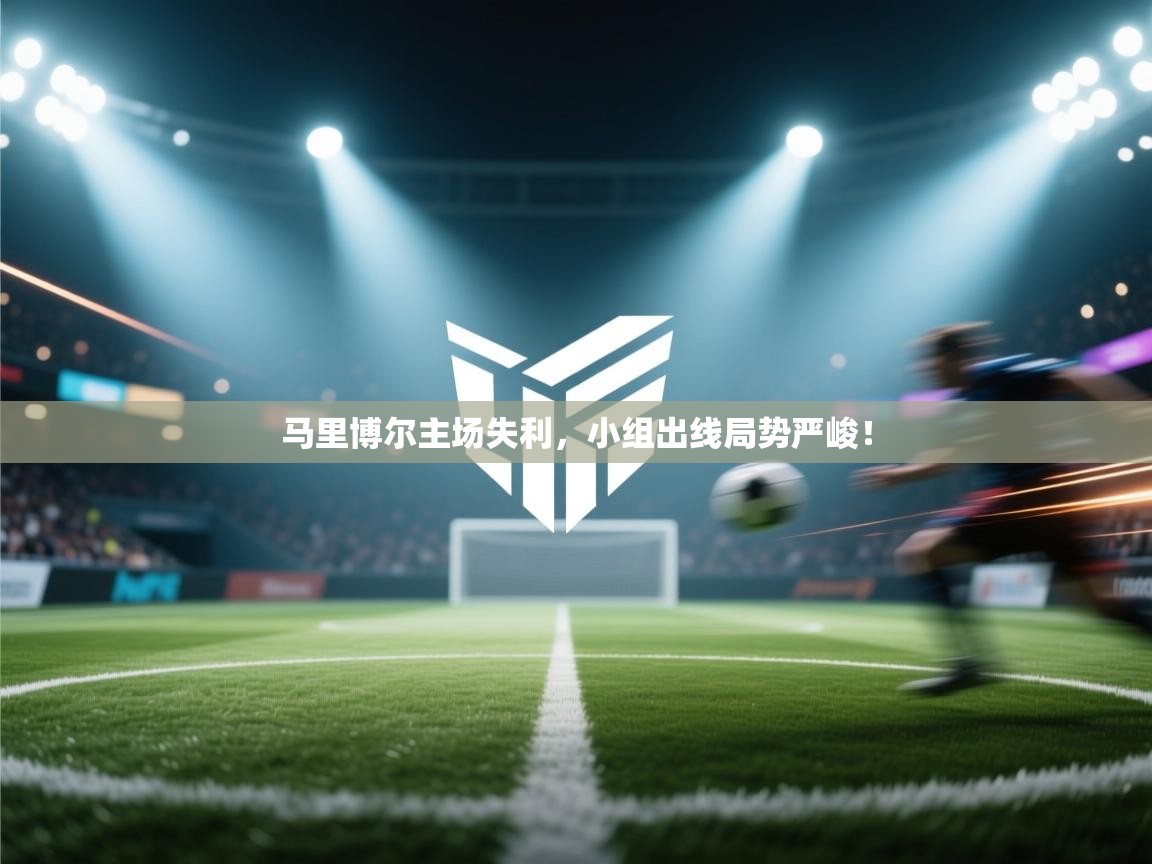 马里博尔主场失利，小组出线局势严峻！  第2张