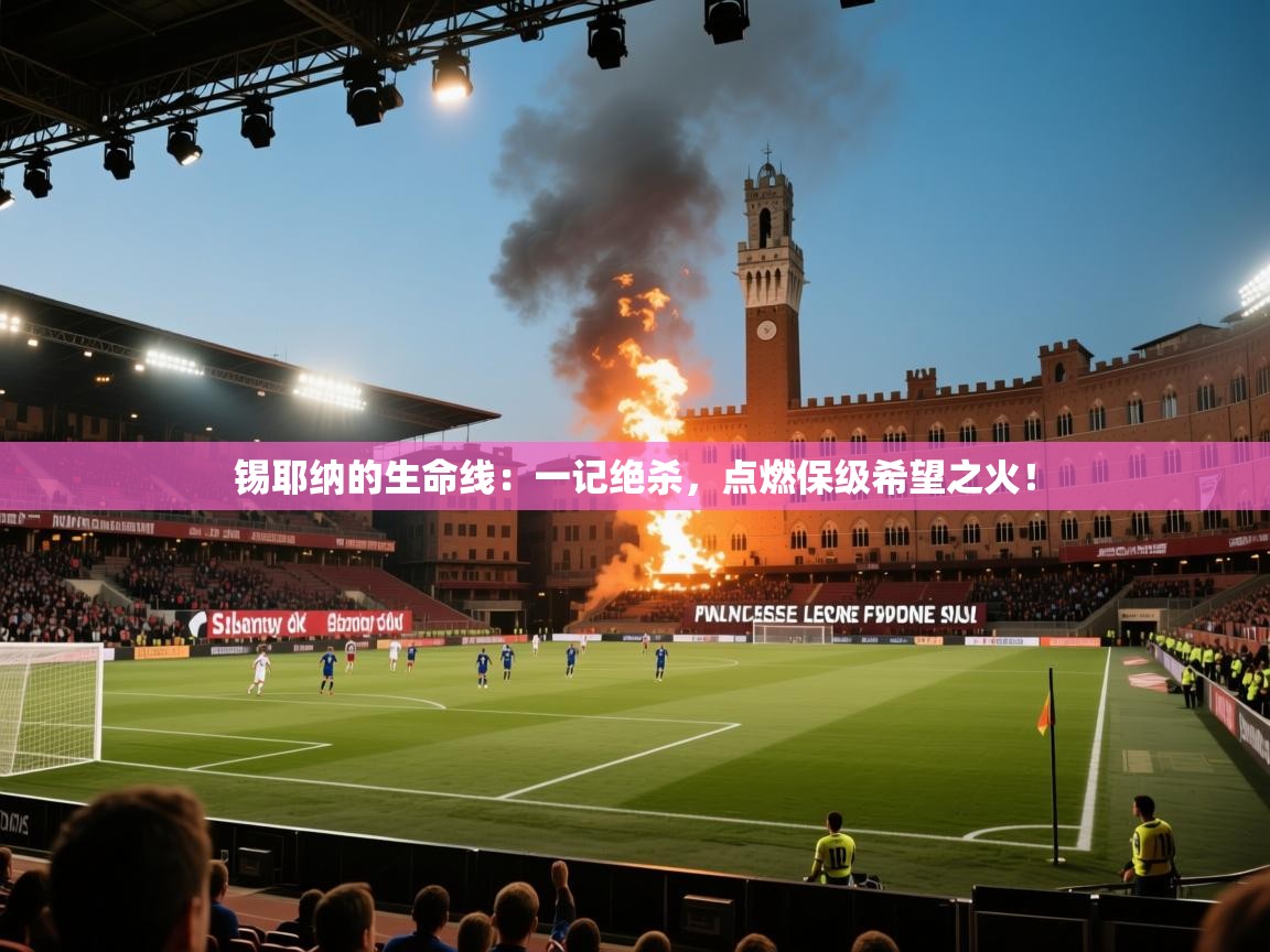 锡耶纳的生命线：一记绝杀，点燃保级希望之火！