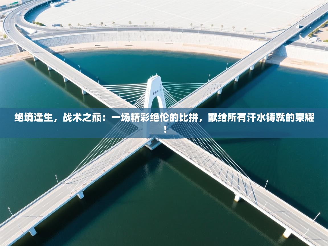 绝境逢生，战术之巅：一场精彩绝伦的比拼，献给所有汗水铸就的荣耀！  第1张