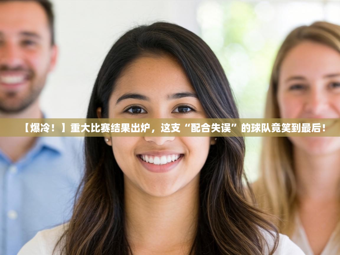 【爆冷！】重大比赛结果出炉，这支“配合失误”的球队竟笑到最后！