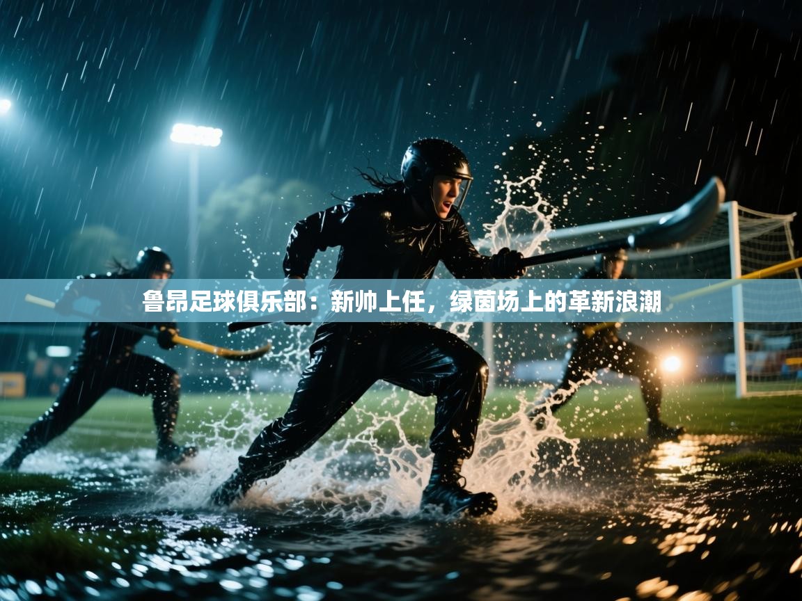 鲁昂足球俱乐部：新帅上任，绿茵场上的革新浪潮