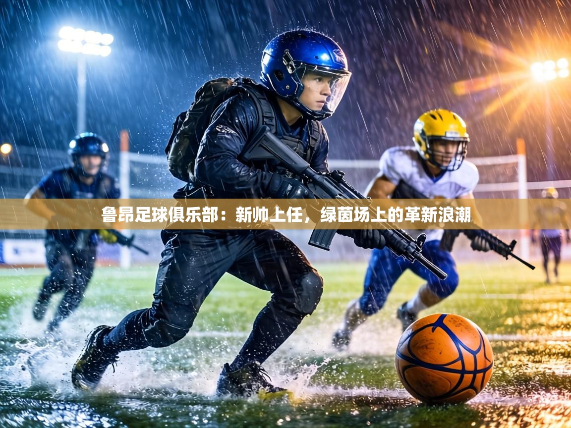 鲁昂足球俱乐部:新帅上任,绿茵场上的革新浪潮 第2张